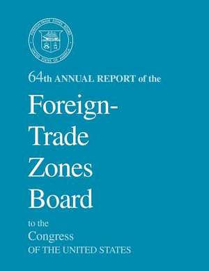 64th Annual Report of the Foreign-Trade Zones Board to the Congress of the United States de U S Dept of Commerce