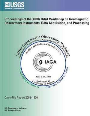 Proceedings of the XIIIth Iaga Workshop on Geomagnetic Observatory Instruments, Data Acquisition, and Processing de U S Dept of Commerce