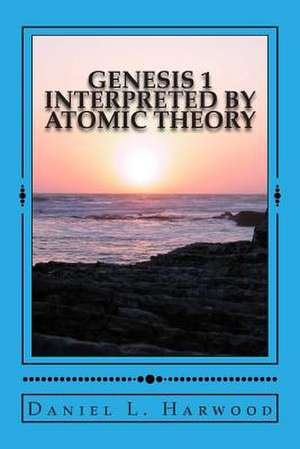 Genesis 1 Interpreted by Atomic Theory de MR Daniel L. Harwood