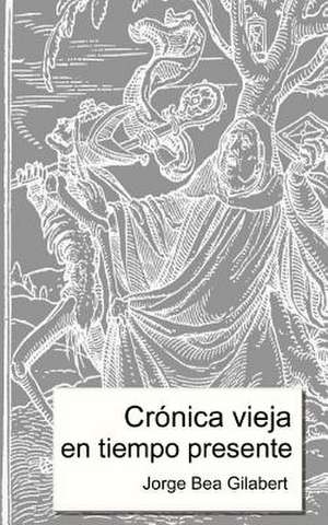 Cronica Vieja En Tiempo Presente de Jorge Bea Gilabert