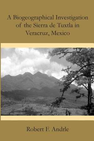 A Biogeographical Investigation of the Sierra de Tuxtla in Veracruz, Mexico de Robert F. Andrle