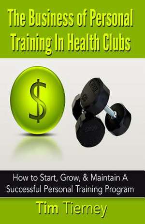 The Business of Personal Training in Health Clubs de Tim N. Tierney