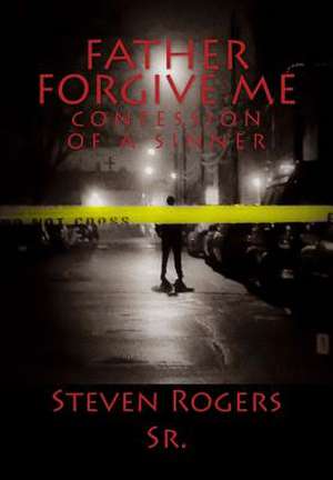 Father Forgive Me de Steven C. Rogers Sr