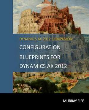 Configuration Blueprints for Dynamics Ax 2012 de Murray Fife