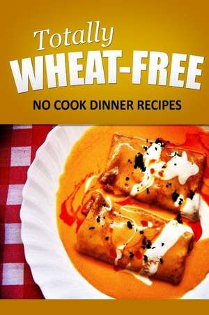 Totally Wheat Free - No Cook Dinner Recipes de Totally Wheat Free