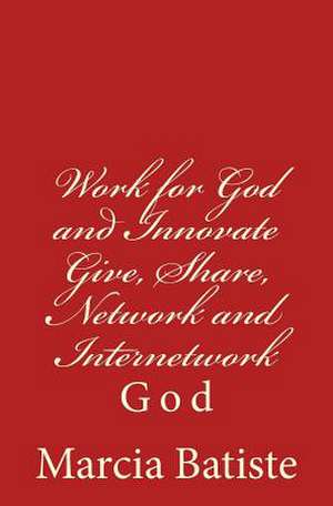 Work for God and Innovate Give, Share, Network and Internetwork de Wilson, Marcia Batiste Smith