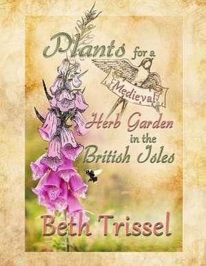 Plants for a Medieval Herb Garden in the British Isles de Beth Trissel