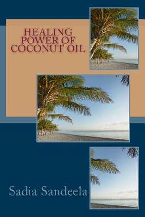 Healing Power of Coconut Oil de Sadia Sandeela