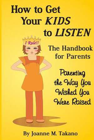 How to Get Your Kids to Listen de Joanne M. Takano