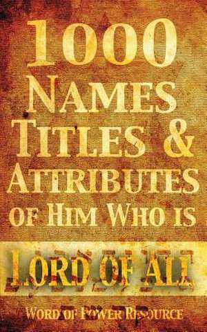 1000 Names, Titles, & Attributes of Him Who Is Lord of All de Word of Power Ministries