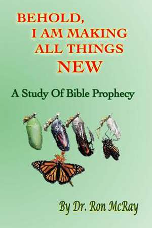 Behold, I Am Making All Things New de Dr Ron McRay