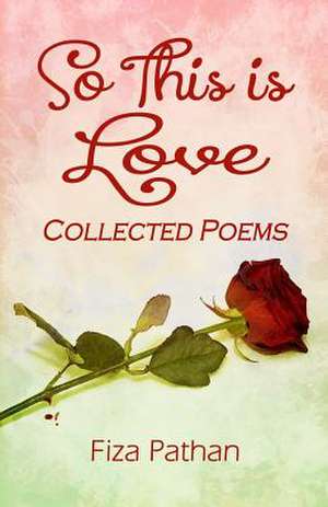 So This Is Love - Collected Poems de Fiza Pathan