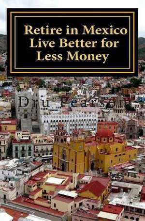 Retire in Mexico - Live Better for Less Money de Dru Pearson