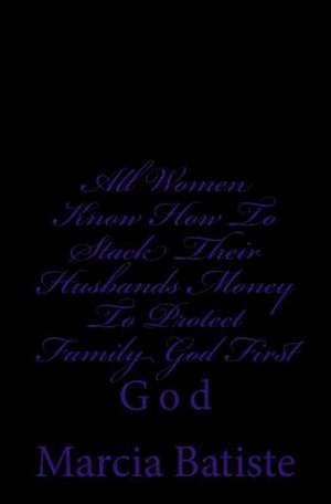 All Women Know How to Stack Their Husbands Money to Protect Family God First de Wilson, Marcia Batiste Smith