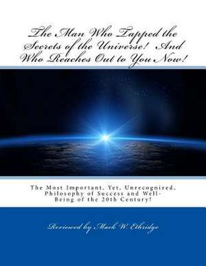 The Man Who Tapped the Secrets of the Universe! and Who Reaches Out to You Now! de Mack W. Ethridge