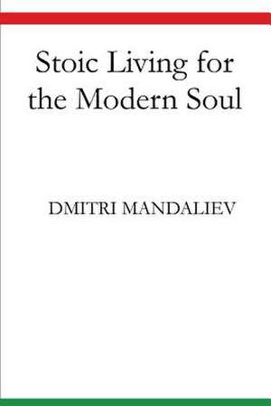 Stoic Living for the Modern Soul de Dmitri Mandaliev