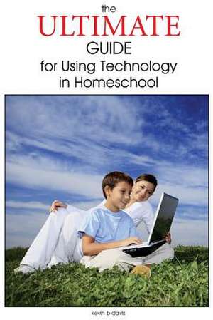 The Ultimate Guide for Using Technology in Homeschool de Kevin B. Davis