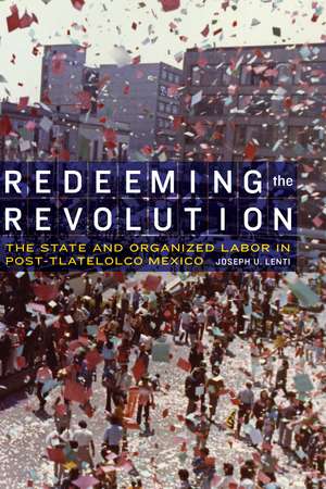 Redeeming the Revolution: The State and Organized Labor in Post-Tlatelolco Mexico de Joseph U. Lenti