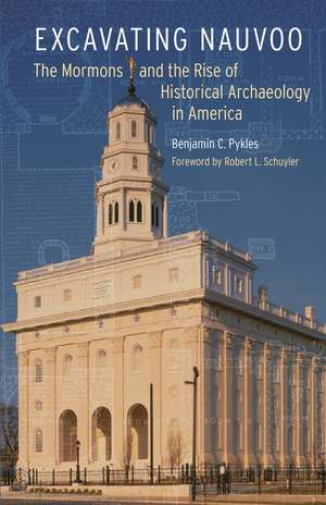 Excavating Nauvoo: The Mormons and the Rise of Historical Archaeology in America de Benjamin C. Pykles