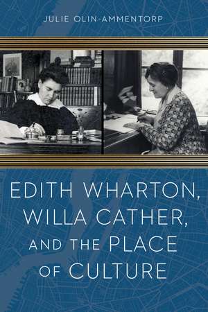 Edith Wharton, Willa Cather, and the Place of Culture de Julie Olin-Ammentorp