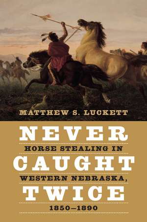 Never Caught Twice: Horse Stealing in Western Nebraska, 1850–1890 de Matthew S. Luckett