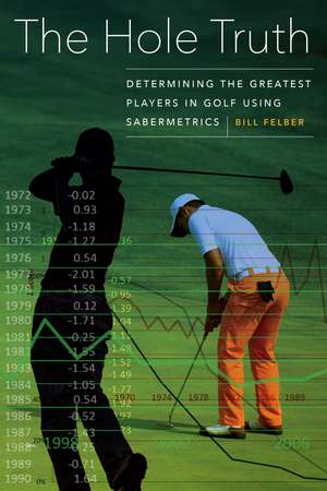 The Hole Truth: Determining the Greatest Players in Golf Using Sabermetrics de Bill Felber