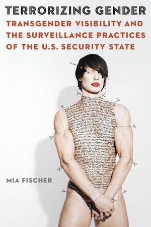 Terrorizing Gender: Transgender Visibility and the Surveillance Practices of the U.S. Security State de Mia Fischer