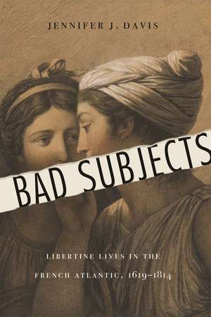 Bad Subjects: Libertine Lives in the French Atlantic, 1619–1814 de Jennifer J. Davis