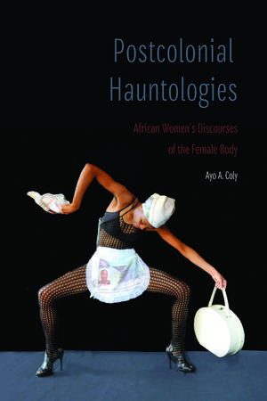 Postcolonial Hauntologies: African Women's Discourses of the Female Body de Ayo A. Coly