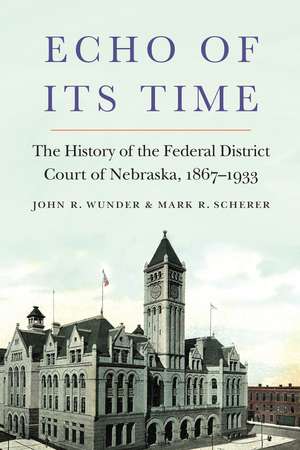 Echo of Its Time: The History of the Federal District Court of Nebraska, 1867-1933 de John R. Wunder