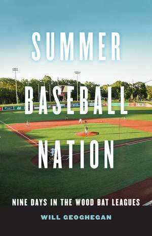 Summer Baseball Nation: Nine Days in the Wood Bat Leagues de Will Geoghegan