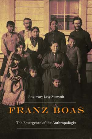 Franz Boas: The Emergence of the Anthropologist de Rosemary Lévy Zumwalt