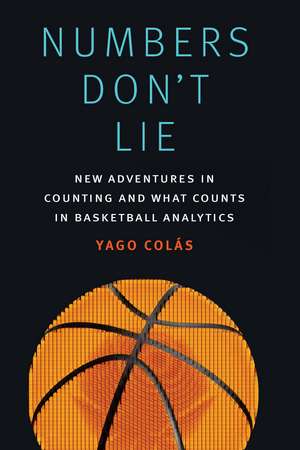 Numbers Don't Lie: New Adventures in Counting and What Counts in Basketball Analytics de Yago Colás