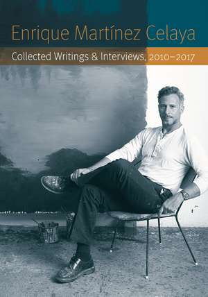 Enrique Martínez Celaya: Collected Writings and Interviews, 2010-2017 de Enrique Martínez Celaya