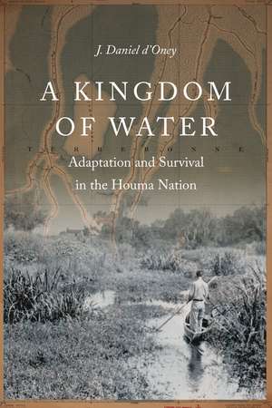 A Kingdom of Water: Adaptation and Survival in the Houma Nation de J. Daniel d'Oney