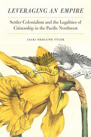 Leveraging an Empire: Settler Colonialism and the Legalities of Citizenship in the Pacific Northwest de Jacki Hedlund Tyler