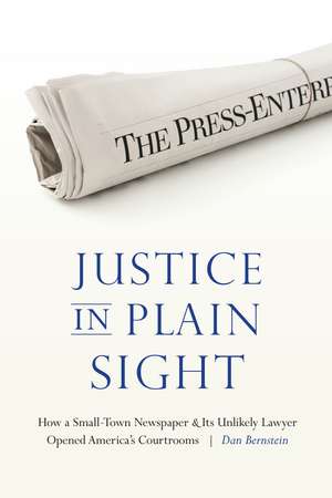 Justice in Plain Sight: How a Small-Town Newspaper and Its Unlikely Lawyer Opened America's Courtrooms de Dan Bernstein