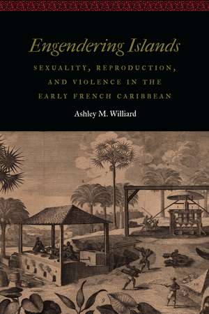 Engendering Islands: Sexuality, Reproduction, and Violence in the Early French Caribbean de Ashley M. Williard