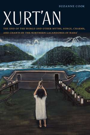 Xurt'an: The End of the World and Other Myths, Songs, Charms, and Chants by the Northern Lacandones of Naha' de Suzanne Cook