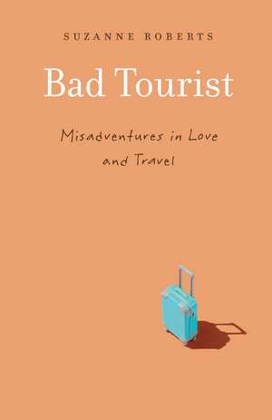 Bad Tourist: Misadventures in Love and Travel de Suzanne Roberts