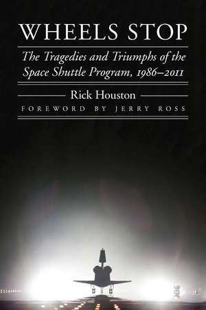 Wheels Stop: The Tragedies and Triumphs of the Space Shuttle Program, 1986–2011 de Rick Houston