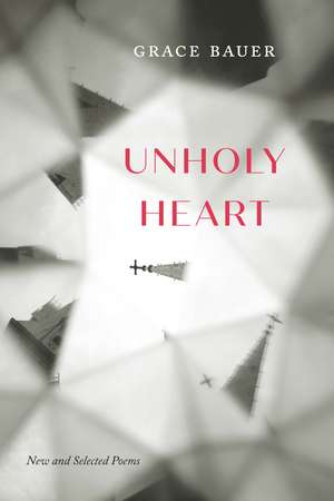 Unholy Heart: New and Selected Poems de Grace Bauer