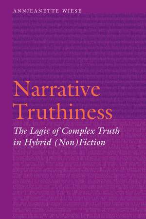 Narrative Truthiness: The Logic of Complex Truth in Hybrid (Non)Fiction de Annjeanette Wiese