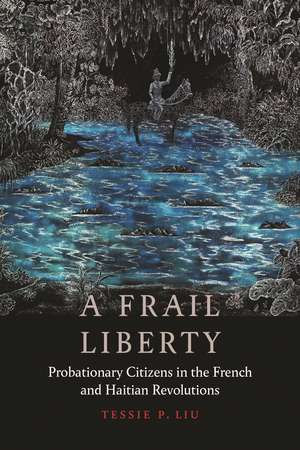 A Frail Liberty: Probationary Citizens in the French and Haitian Revolutions de Tessie P. Liu