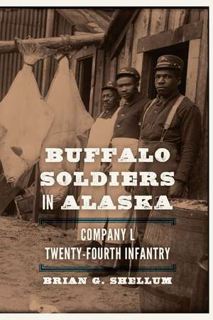 Buffalo Soldiers in Alaska: Company L, Twenty-Fourth Infantry de Brian G. Shellum