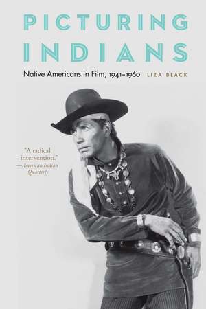 Picturing Indians: Native Americans in Film, 1941–1960 de Liza Black