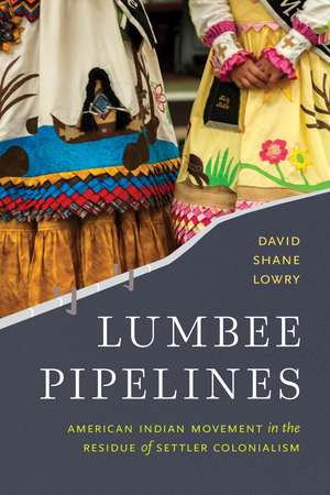 Lumbee Pipelines: American Indian Movement in the Residue of Settler Colonialism de Dr. David Shane Lowry