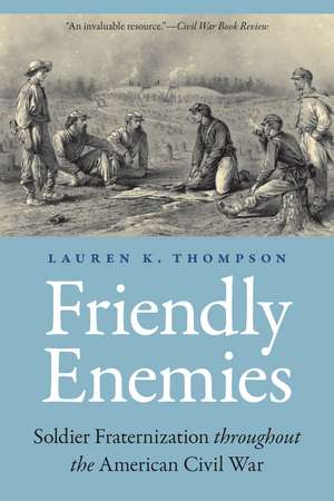 Friendly Enemies: Soldier Fraternization throughout the American Civil War de Lauren K. Thompson