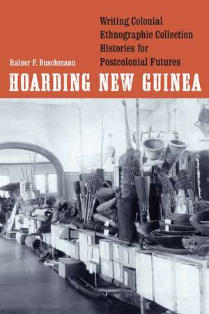 Hoarding New Guinea: Writing Colonial Ethnographic Collection Histories for Postcolonial Futures de Rainer F. Buschmann