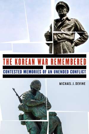 The Korean War Remembered: Contested Memories of an Unended Conflict de Michael J. Devine